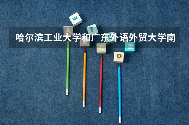 哈尔滨工业大学和广东外语外贸大学南国商学院哪个学校好 录取分数线对比