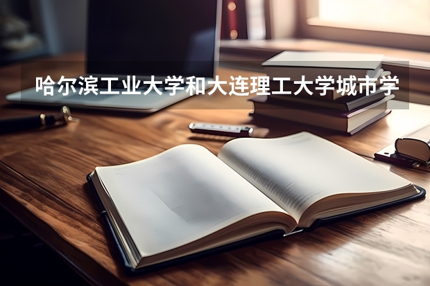 哈尔滨工业大学和大连理工大学城市学院哪个学校好 录取分数线对比