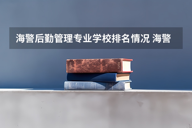 海警后勤管理专业学校排名情况 海警后勤管理未来就业方向