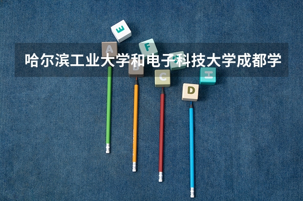 哈尔滨工业大学和电子科技大学成都学院哪个学校好 录取分数线对比