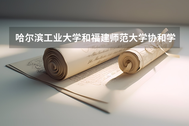 哈尔滨工业大学和福建师范大学协和学院哪个学校好 录取分数线对比