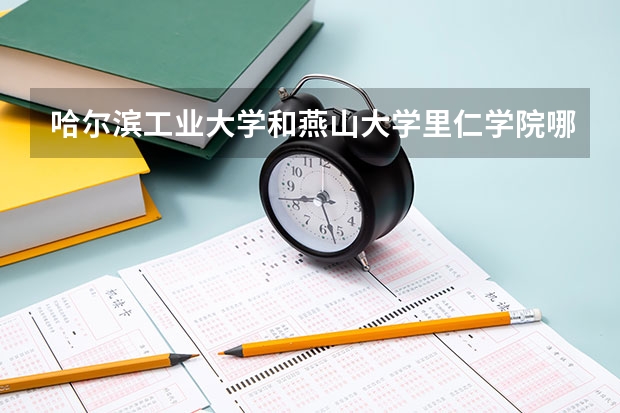 哈尔滨工业大学和燕山大学里仁学院哪个学校好 录取分数线对比