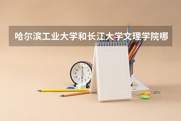 哈尔滨工业大学和长江大学文理学院哪个学校好 录取分数线对比
