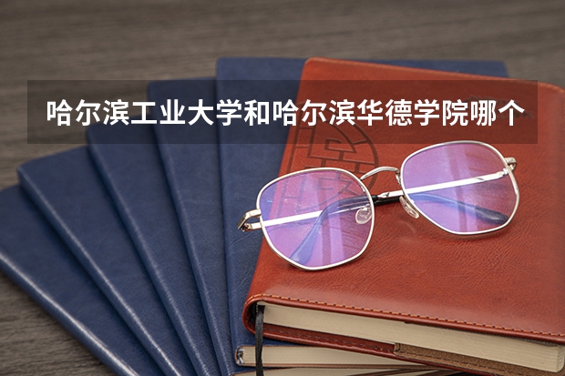 哈尔滨工业大学和哈尔滨华德学院哪个学校好 录取分数线对比