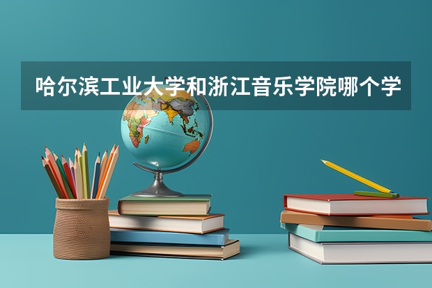 哈尔滨工业大学和浙江音乐学院哪个学校好 录取分数线对比