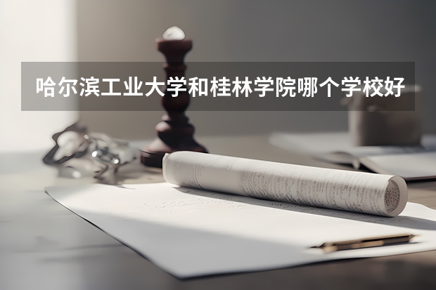 哈尔滨工业大学和桂林学院哪个学校好 录取分数线对比
