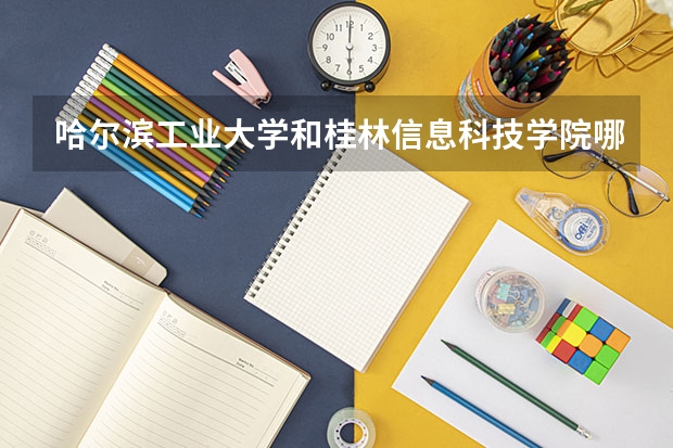 哈尔滨工业大学和桂林信息科技学院哪个学校好 录取分数线对比