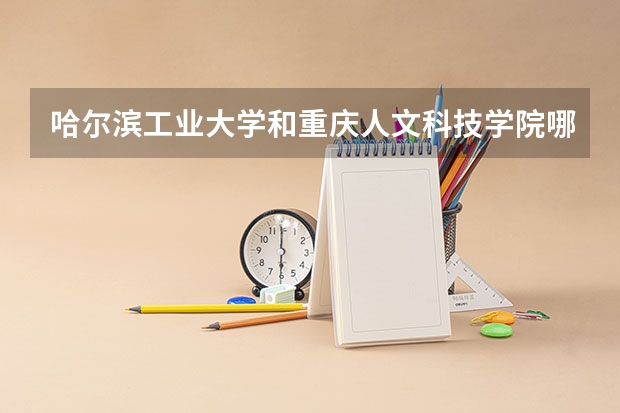哈尔滨工业大学和重庆人文科技学院哪个学校好 录取分数线对比