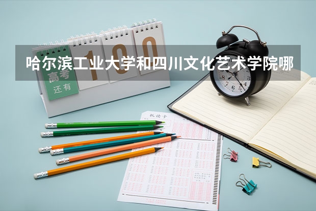 哈尔滨工业大学和四川文化艺术学院哪个学校好 录取分数线对比