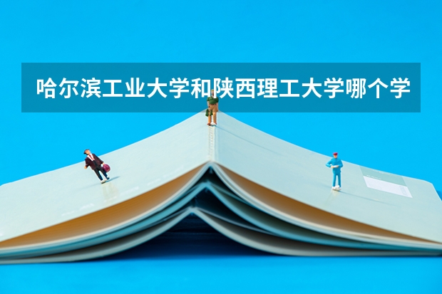 哈尔滨工业大学和陕西理工大学哪个学校好 录取分数线对比