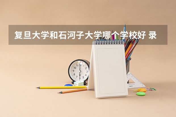 复旦大学和石河子大学哪个学校好 录取分数线对比