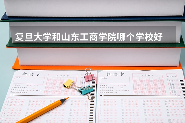 复旦大学和山东工商学院哪个学校好 录取分数线对比