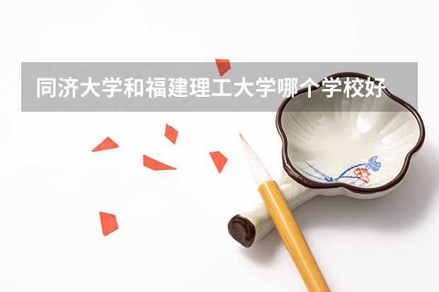 同济大学和福建理工大学哪个学校好 录取分数线对比