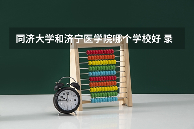 同济大学和济宁医学院哪个学校好 录取分数线对比