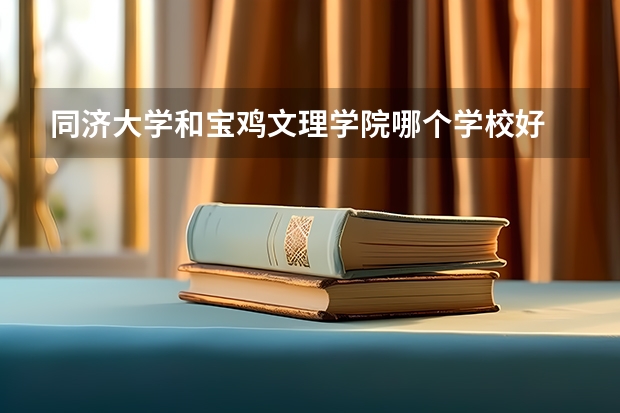 同济大学和宝鸡文理学院哪个学校好 录取分数线对比