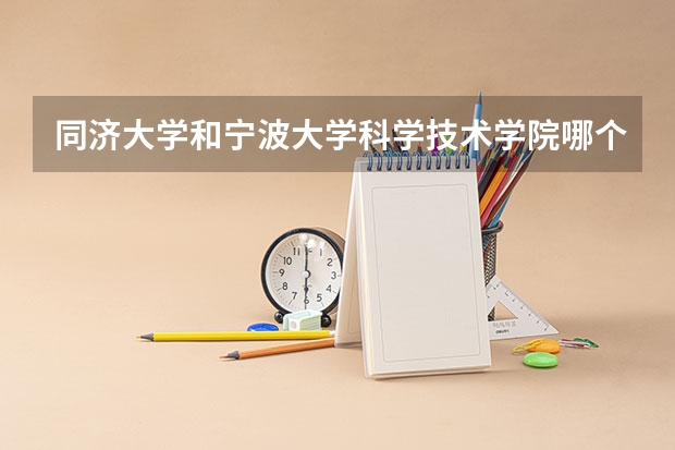 同济大学和宁波大学科学技术学院哪个学校好 录取分数线对比