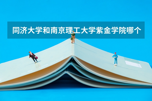 同济大学和南京理工大学紫金学院哪个学校好 录取分数线对比
