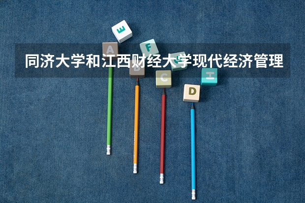 同济大学和江西财经大学现代经济管理学院哪个学校好 录取分数线对比