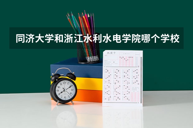 同济大学和浙江水利水电学院哪个学校好 录取分数线对比