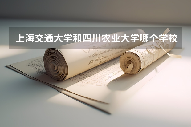 上海交通大学和四川农业大学哪个学校好 录取分数线对比
