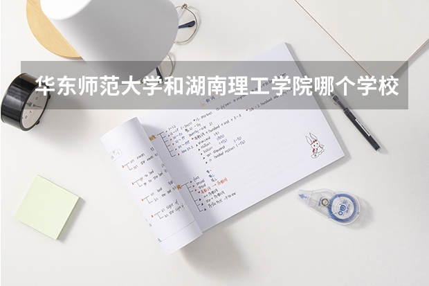 华东师范大学和湖南理工学院哪个学校好 录取分数线对比