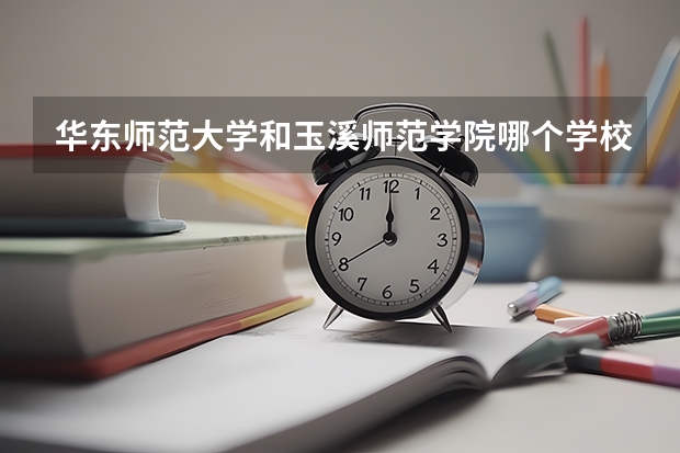 华东师范大学和玉溪师范学院哪个学校好 录取分数线对比