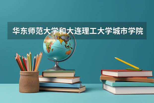 华东师范大学和大连理工大学城市学院哪个学校好 录取分数线对比