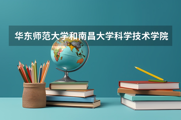 华东师范大学和南昌大学科学技术学院哪个学校好 录取分数线对比