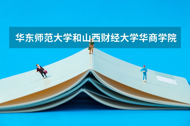 华东师范大学和山西财经大学华商学院哪个学校好 录取分数线对比