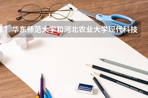 华东师范大学和河北农业大学现代科技学院哪个学校好 录取分数线对比