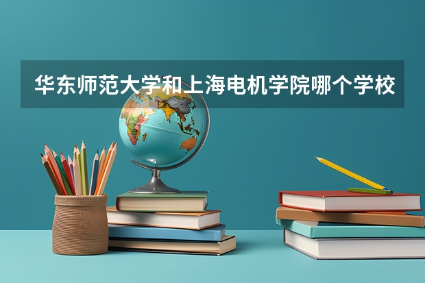 华东师范大学和上海电机学院哪个学校好 录取分数线对比