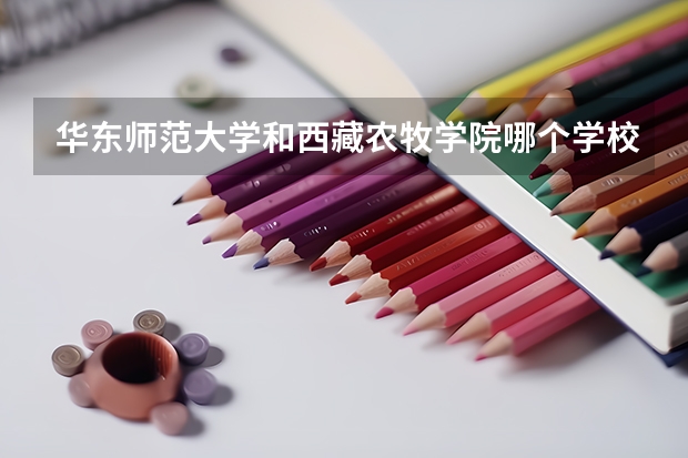 华东师范大学和西藏农牧学院哪个学校好 录取分数线对比