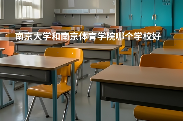 南京大学和南京体育学院哪个学校好 录取分数线对比