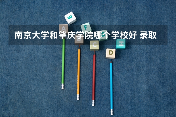 南京大学和肇庆学院哪个学校好 录取分数线对比