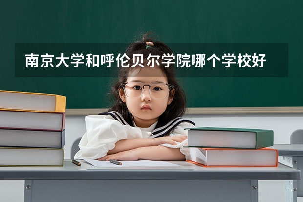 南京大学和呼伦贝尔学院哪个学校好 录取分数线对比