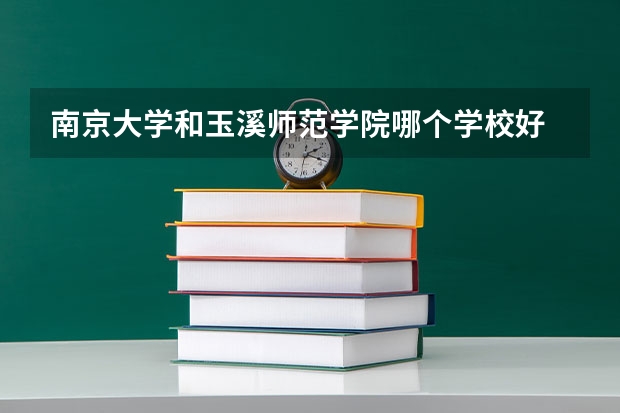 南京大学和玉溪师范学院哪个学校好 录取分数线对比