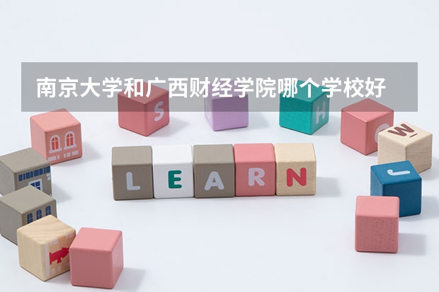 南京大学和广西财经学院哪个学校好 录取分数线对比