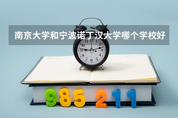 南京大学和宁波诺丁汉大学哪个学校好 录取分数线对比