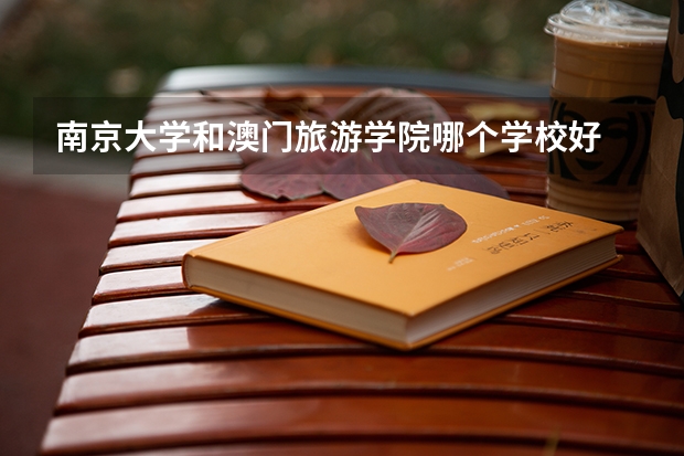南京大学和澳门旅游学院哪个学校好 录取分数线对比
