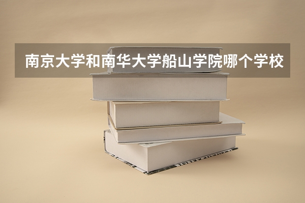 南京大学和南华大学船山学院哪个学校好 录取分数线对比