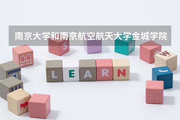 南京大学和南京航空航天大学金城学院哪个学校好 录取分数线对比