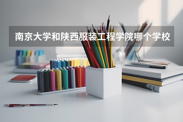 南京大学和陕西服装工程学院哪个学校好 录取分数线对比