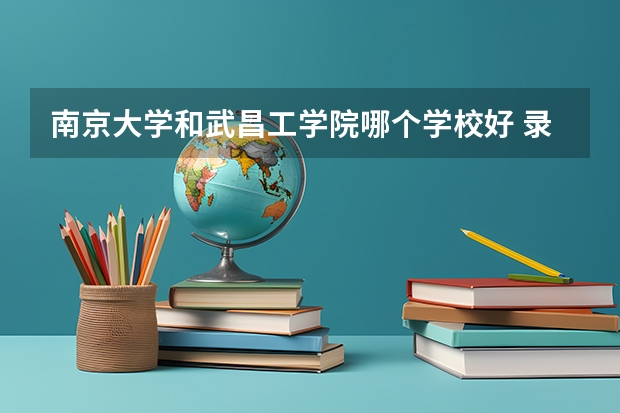 南京大学和武昌工学院哪个学校好 录取分数线对比