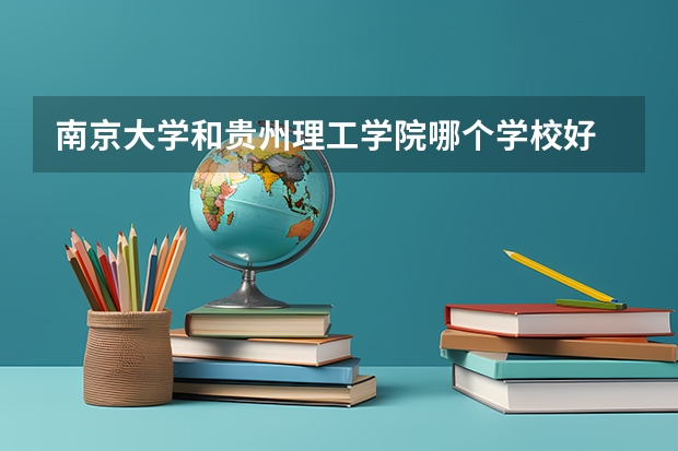 南京大学和贵州理工学院哪个学校好 录取分数线对比