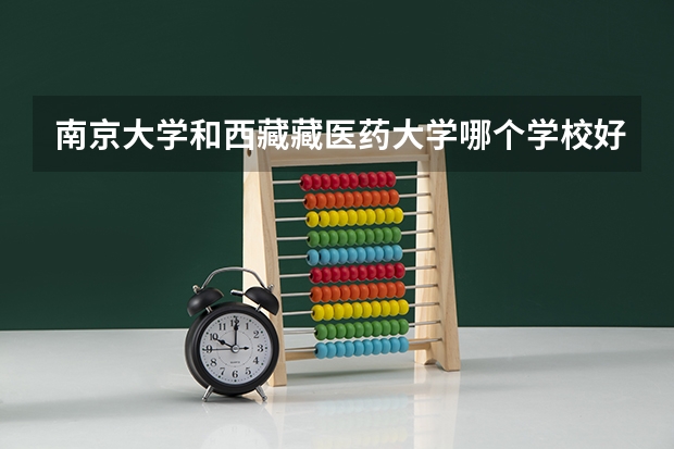 南京大学和西藏藏医药大学哪个学校好 录取分数线对比