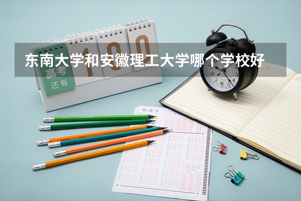 东南大学和安徽理工大学哪个学校好 录取分数线对比