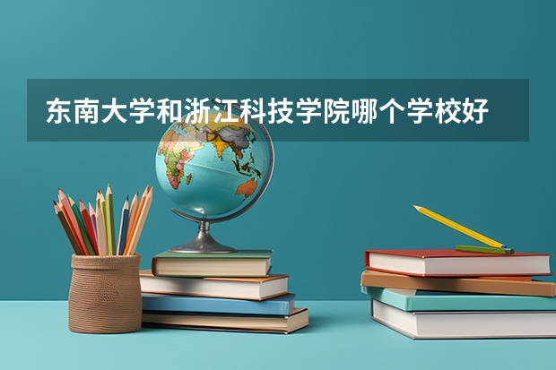 东南大学和浙江科技学院哪个学校好 录取分数线对比