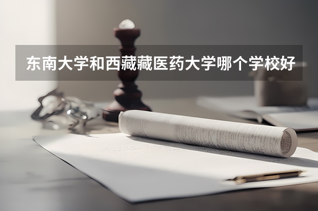东南大学和西藏藏医药大学哪个学校好 录取分数线对比