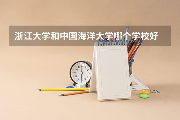 浙江大学和中国海洋大学哪个学校好 录取分数线对比