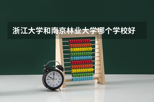 浙江大学和南京林业大学哪个学校好 录取分数线对比